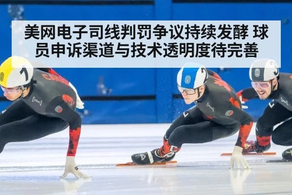 美网电子司线判罚争议持续发酵 球员申诉渠道与技术透明度待完善（j9 game）