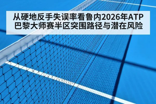 从硬地反手失误率看鲁内2026年ATP巴黎大师赛半区突围路径与潜在风险 - j9 game